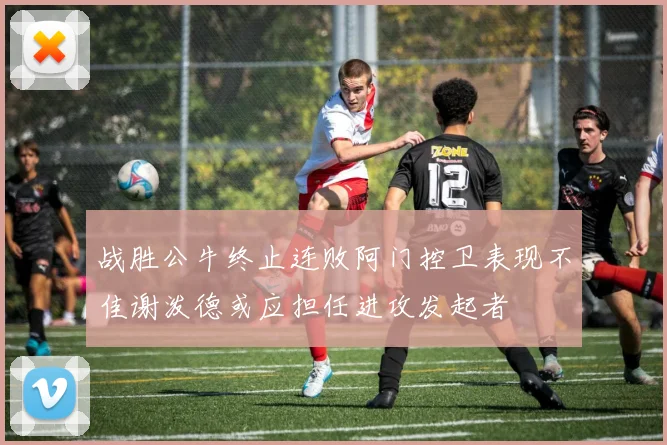 战胜公牛终止连败阿门控卫表现不佳谢泼德或应担任进攻发起者