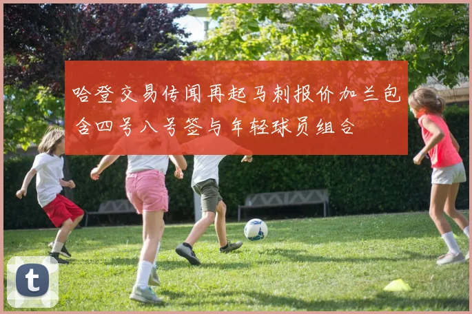 哈登交易传闻再起马刺报价加兰包含四号八号签与年轻球员组合