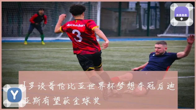 J罗谈哥伦比亚世界杯梦想夺冠后迪亚斯有望获金球奖