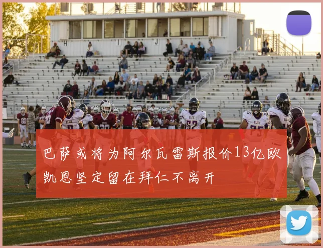 巴萨或将为阿尔瓦雷斯报价13亿欧凯恩坚定留在拜仁不离开