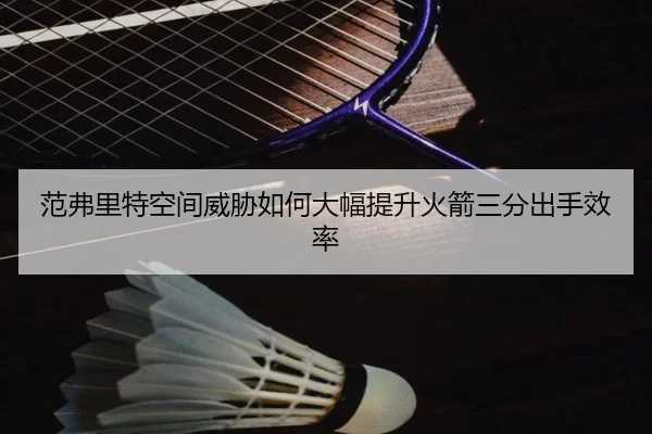 范弗里特空间威胁如何大幅提升火箭三分出手效率 | hth